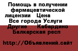 Помощь в получении фармацевтической лицензии › Цена ­ 1 000 - Все города Услуги » Другие   . Кабардино-Балкарская респ.